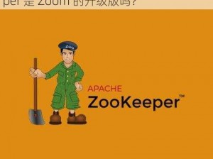 Zookeeper是Zoom的升级版吗—Zookeeper 是 Zoom 的升级版吗？