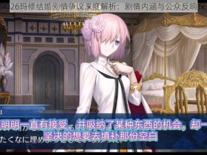 FGO26玛修结婚剧情争议深度解析：剧情内涵与公众反响探讨