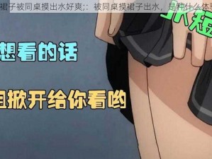 穿裙子被同桌摸出水好爽;：被同桌摸裙子出水，是种什么体验？