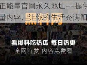 黑料正能量官网永久地址——提供丰富正能量内容，让你的生活充满阳光