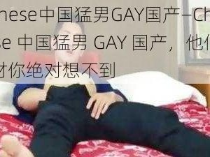 Chinese中国猛男GAY国产—Chinese 中国猛男 GAY 国产，他们的身材你绝对想不到