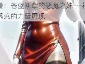 魅娅：苍蓝断章的恶魔之妹——神秘又诱惑的力量展现