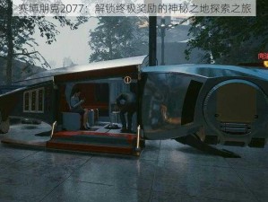 赛博朋克2077：解锁终极奖励的神秘之地探索之旅