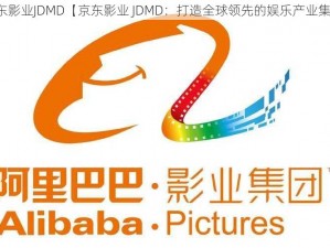 京东影业JDMD【京东影业 JDMD：打造全球领先的娱乐产业集团】