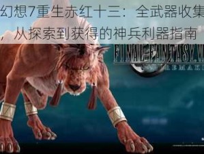 最终幻想7重生赤红十三：全武器收集攻略手册，从探索到获得的神兵利器指南