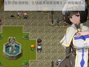 《地牢女祭司秘境探秘：0.56版本深度攻略》——探秘幽暗之下的奥秘