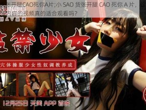 小SAO货张开腿CAO死你A片;小 SAO 货张开腿 CAO 死你 A 片，这部充满低俗色情内容的视频真的适合观看吗？