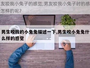 男友咬我小兔子的感觉;男友咬我小兔子时的感觉是怎样的呢？