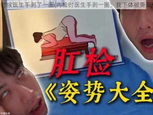 内检的时候医生手剥了一圈(内检时医生手剥一圈，我下体被撕裂般疼痛)