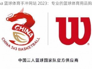 China 篮球体育手冲网站 2023：专业的篮球体育用品购物平台