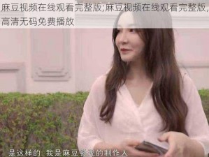 麻豆视频在线观看完整版;麻豆视频在线观看完整版，高清无码免费播放