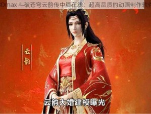 3Dmax 斗破苍穹云韵传中篇在线：超高品质的动画制作软件