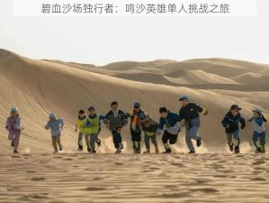 碧血沙场独行者：鸣沙英雄单人挑战之旅