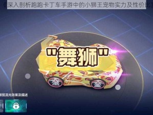 《深入剖析跑跑卡丁车手游中的小狮王宠物实力及性价比》