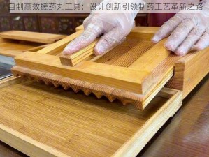 自制高效搓药丸工具：设计创新引领制药工艺革新之路