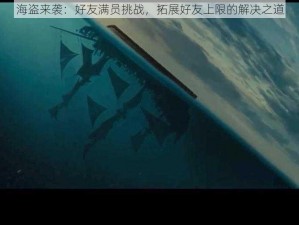 海盗来袭：好友满员挑战，拓展好友上限的解决之道