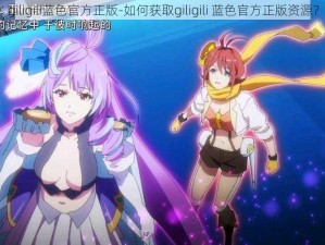 giligili蓝色官方正版-如何获取giligili 蓝色官方正版资源？