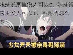 妹妹说家里没人可以c、妹妹说家里没人可以 c，哥哥会怎么做？