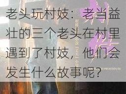 乡村爱情故事：三个老头玩村妓：老当益壮的三个老头在村里遇到了村妓，他们会发生什么故事呢？