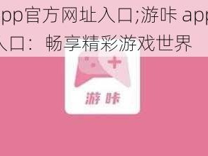 游咔app官方网址入口;游咔 app 官方网址入口：畅享精彩游戏世界