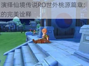 斐扬演绎仙境传说RO世外桃源篇章：梦幻仙境的完美诠释