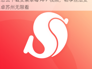 草莓APP视频下载安装无限看丝瓜安卓苏州;怎么下载安装草莓 APP 视频，畅享丝瓜安卓苏州无限看