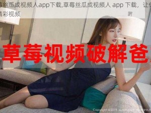 草莓丝瓜成视频人app下载,草莓丝瓜成视频人 app 下载，让你尽享精彩视频