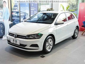 4s4s4s4s 色大众 Polo：时尚外观与舒适驾乘的完美结合