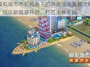 模拟城市市长视角下的娱乐设施发展之路：娱乐新篇章开启，打造市民乐园