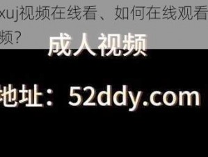 成人exuj视频在线看、如何在线观看成人 exuj 视频？