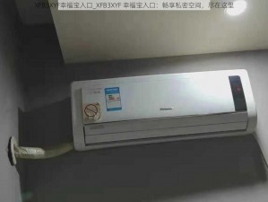 XFB3XYF幸福宝入口_XFB3XYF 幸福宝入口：畅享私密空间，尽在这里