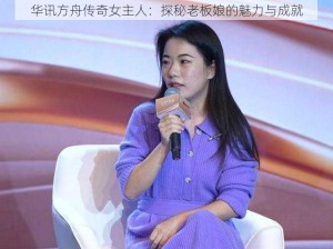 华讯方舟传奇女主人：探秘老板娘的魅力与成就