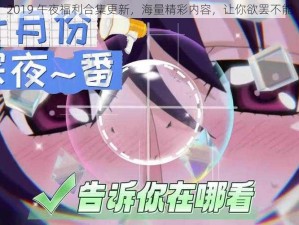 2019 午夜福利合集更新，海量精彩内容，让你欲罢不能