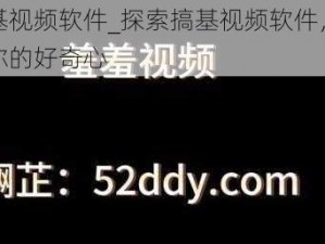 搞基视频软件_探索搞基视频软件，满足你的好奇心