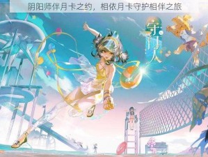 阴阳师伴月卡之约，相依月卡守护相伴之旅