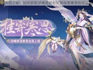 探寻阴阳之秘：如何获取SP辉夜姬新皮肤桂寄寒思的详细攻略