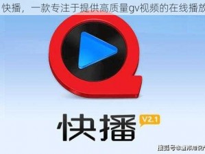 gv 快播，一款专注于提供高质量gv视频的在线播放器