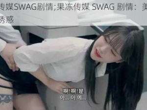 果冻传媒SWAG剧情;果冻传媒 SWAG 剧情：美女上司的诱惑