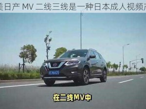 精美日产 MV 二线三线是一种日本成人视频产品