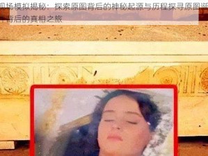 起源的现场模拟揭秘：探索原图背后的神秘起源与历程探寻原图诞生之源，探索事件背后的真相之旅