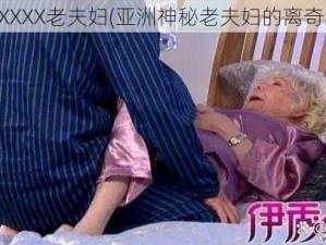 亚洲XXXX老夫妇(亚洲神秘老夫妇的离奇经历)