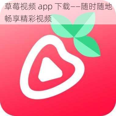 草莓视频 app 下载——随时随地畅享精彩视频