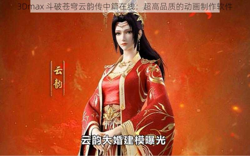 3Dmax 斗破苍穹云韵传中篇在线：超高品质的动画制作软件