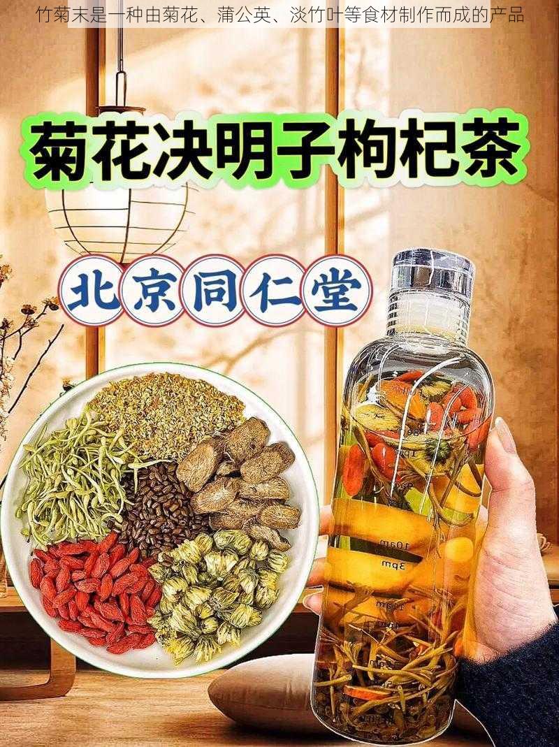 竹菊末是一种由菊花、蒲公英、淡竹叶等食材制作而成的产品