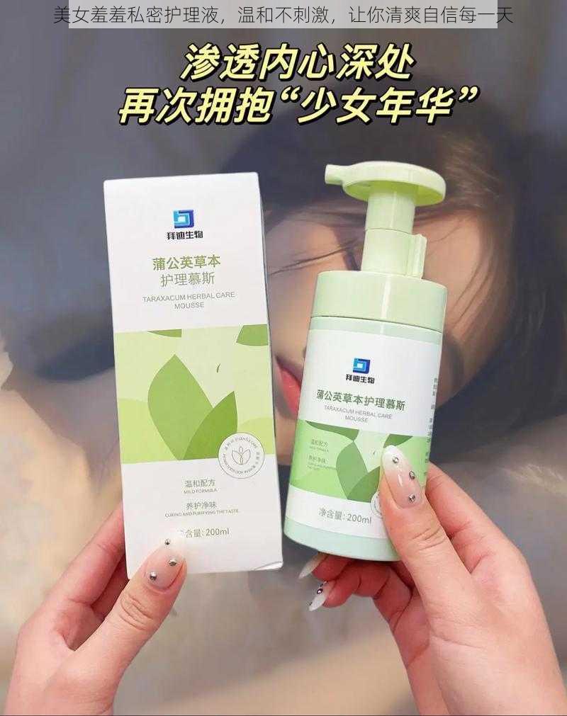 美女羞羞私密护理液，温和不刺激，让你清爽自信每一天