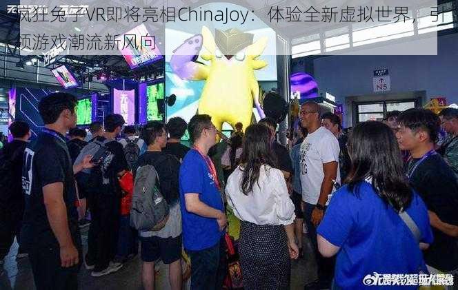 疯狂兔子VR即将亮相ChinaJoy：体验全新虚拟世界，引领游戏潮流新风向