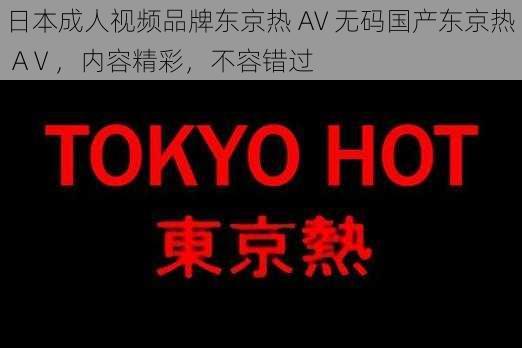 日本成人视频品牌东京热 AV 无码国产东京热 AⅤ，内容精彩，不容错过