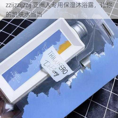 zzijzzijzzij 亚洲人专用保湿沐浴露，让你的肌肤水当当