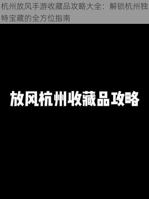 杭州放风手游收藏品攻略大全：解锁杭州独特宝藏的全方位指南