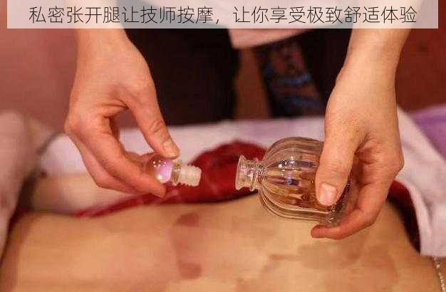 私密张开腿让技师按摩，让你享受极致舒适体验